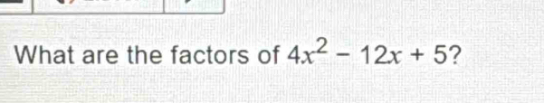 What are the factors of 4x^2-12x+5 ?