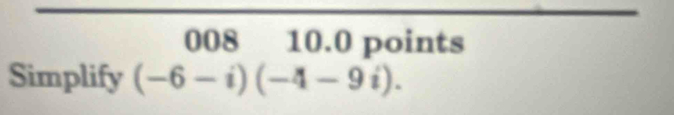 008 10.0 points 
Simplify (-6-i)(-4-9i).