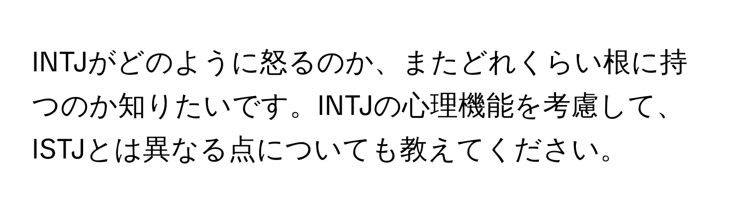 INTJがどのように怒るのか、またどれくらい根に持つのか知りたいです。INTJの心理機能を考慮して、ISTJとは異なる点についても教えてください。