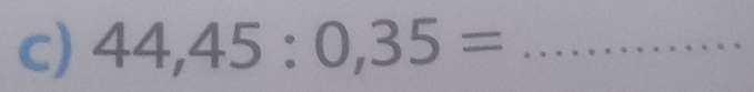 44,45:0,35= _