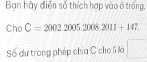 Bạn hãy điễn số thích hợp vào 6 trống, 
Cho C=2002.2005.2008.2011+147. 
Số dự trong phép chia C cho 6 là □