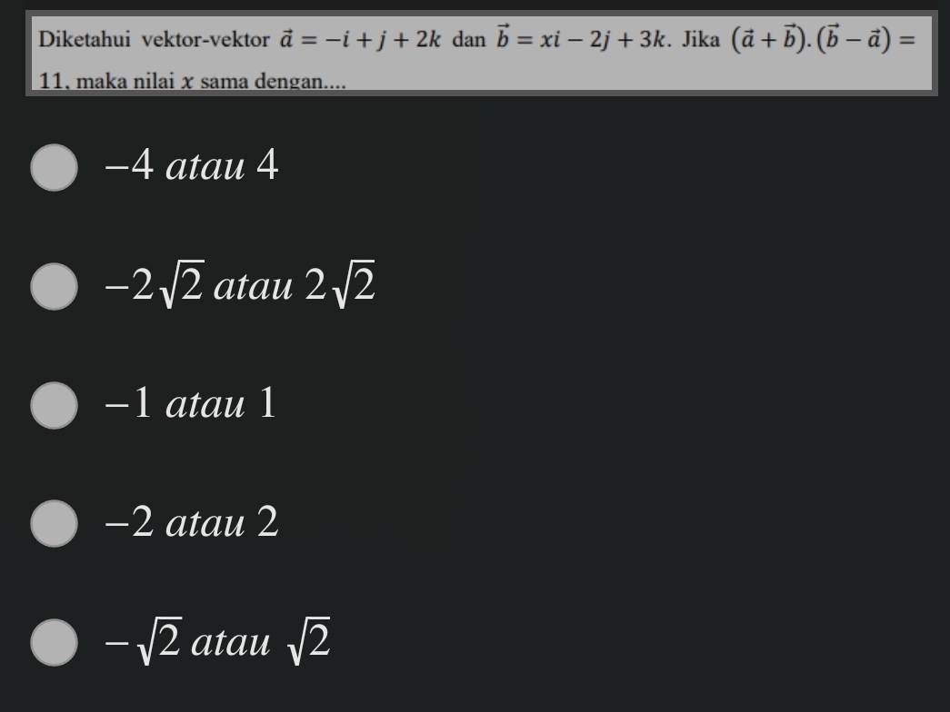 Diketahui vektor-vektor vector a=-i+j+2k dan vector b=xi-2j+3k. Jika (vector a+vector b).(vector b-vector a)=
11, maka nilai x sama dengan....
-4 atau 4
-2sqrt(2) atau 2sqrt(2)
−1 atau 1
-2 atau 2
-sqrt(2) atau sqrt(2)