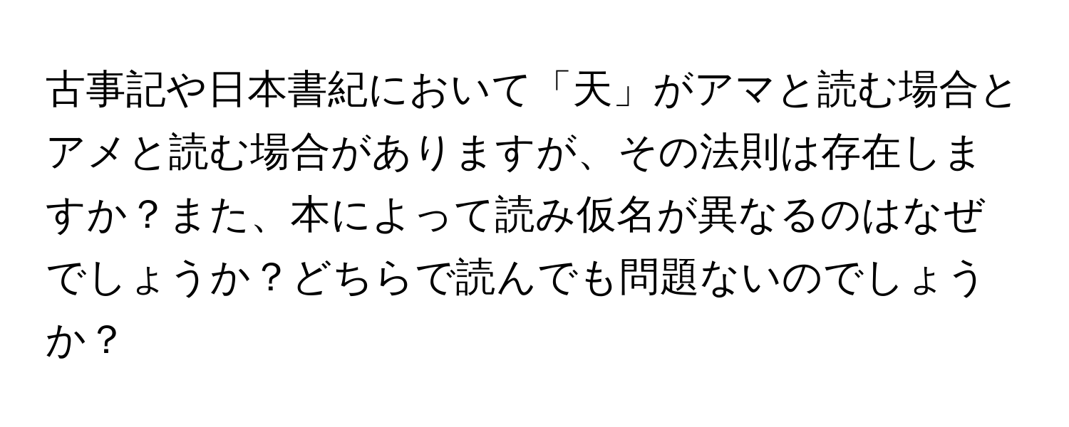 古事記や日本書紀において「天」がアマと読む場合とアメと読む場合がありますが、その法則は存在しますか？また、本によって読み仮名が異なるのはなぜでしょうか？どちらで読んでも問題ないのでしょうか？