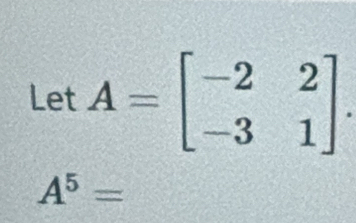 LetA=beginbmatrix -2&2 -3&1endbmatrix.
A^5=