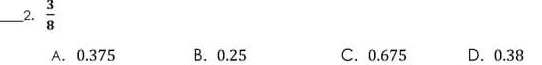  3/8 
A. 0.375 B. 0.25 C. 0.675 D. 0.38