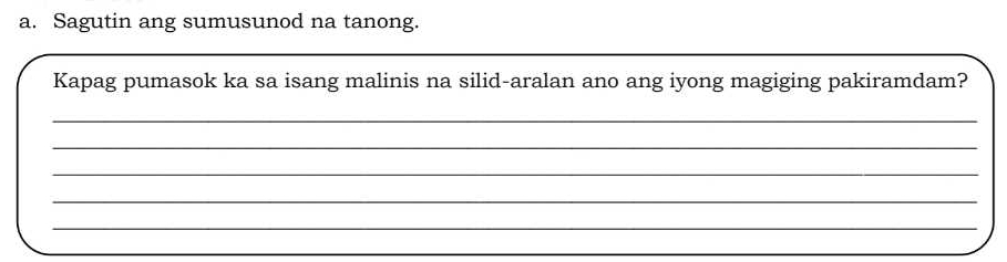 Sagutin ang sumusunod na tanong. 
Kapag pumasok ka sa isang malinis na silid-aralan ano ang iyong magiging pakiramdam? 
_ 
_ 
_ 
_ 
_