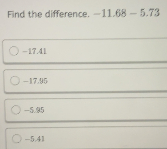 Solved: Find the difference. -11.68-5.73 -17,41 -17.95 -5.95 -5,41 [Math]