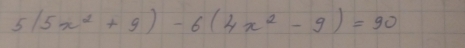 5(5x^2+9)-6(4x^2-9)=90