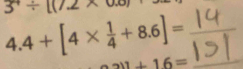 3/ [(7.2* 0
4.4+[4*  1/4 +8.6]=
211+16=