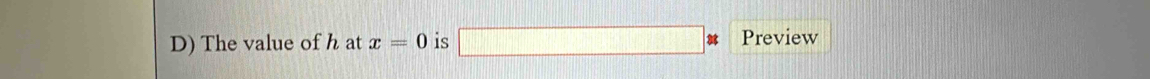 The value of h at x=0 is □ * Preview