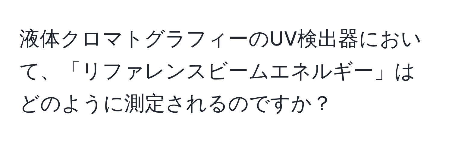 液体クロマトグラフィーのUV検出器において、「リファレンスビームエネルギー」はどのように測定されるのですか？