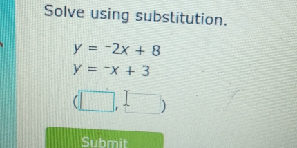 Solve using substitution.
y=-2x+8
y=-x+3
(□ ,□ )
Submit