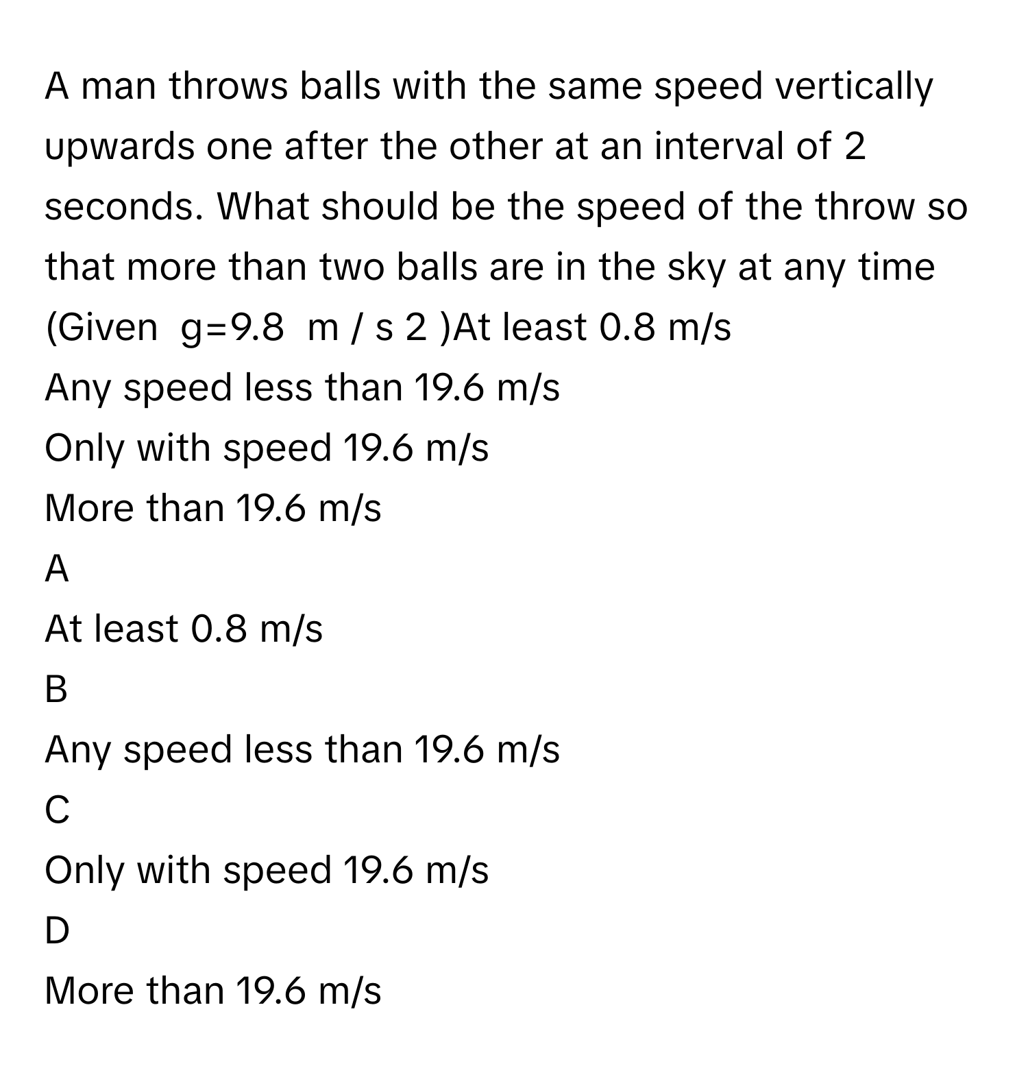 Solved: A man throws balls with the same speed vertically upwards one ...