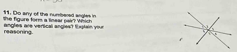 Do any of the numbered angles in 
the figure form a linear pair? Which 
angles are vertical angles? Explain your 
reasoning.