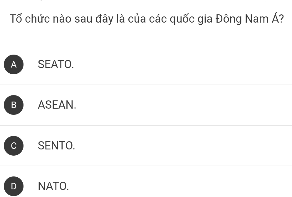 Tổ chức nào sau đây là của các quốc gia Đông Nam A
A SEATO.
B ASEAN.
SENTO.
NATO.