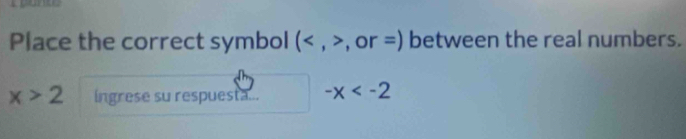 Place the correct symbol ( , , or =) between the real numbers.
x>2 ingrese su respuesta... -x