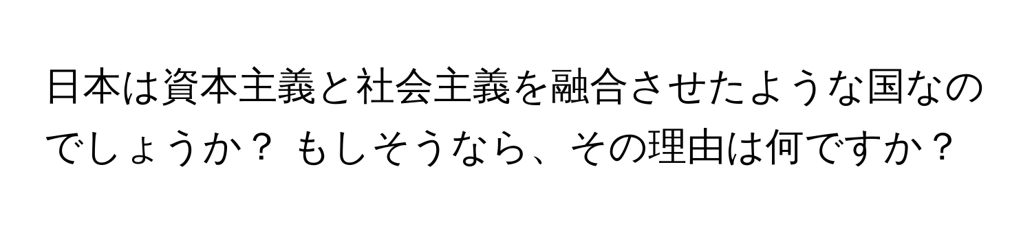 日本は資本主義と社会主義を融合させたような国なのでしょうか？ もしそうなら、その理由は何ですか？