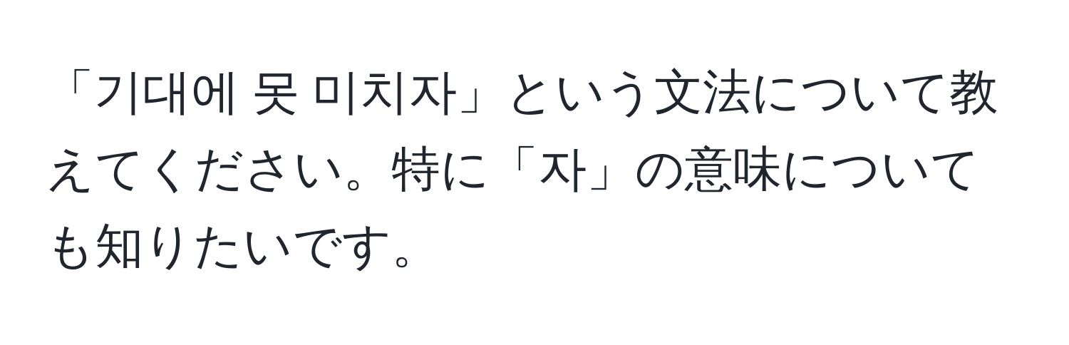 「기대에 못 미치자」という文法について教えてください。特に「자」の意味についても知りたいです。