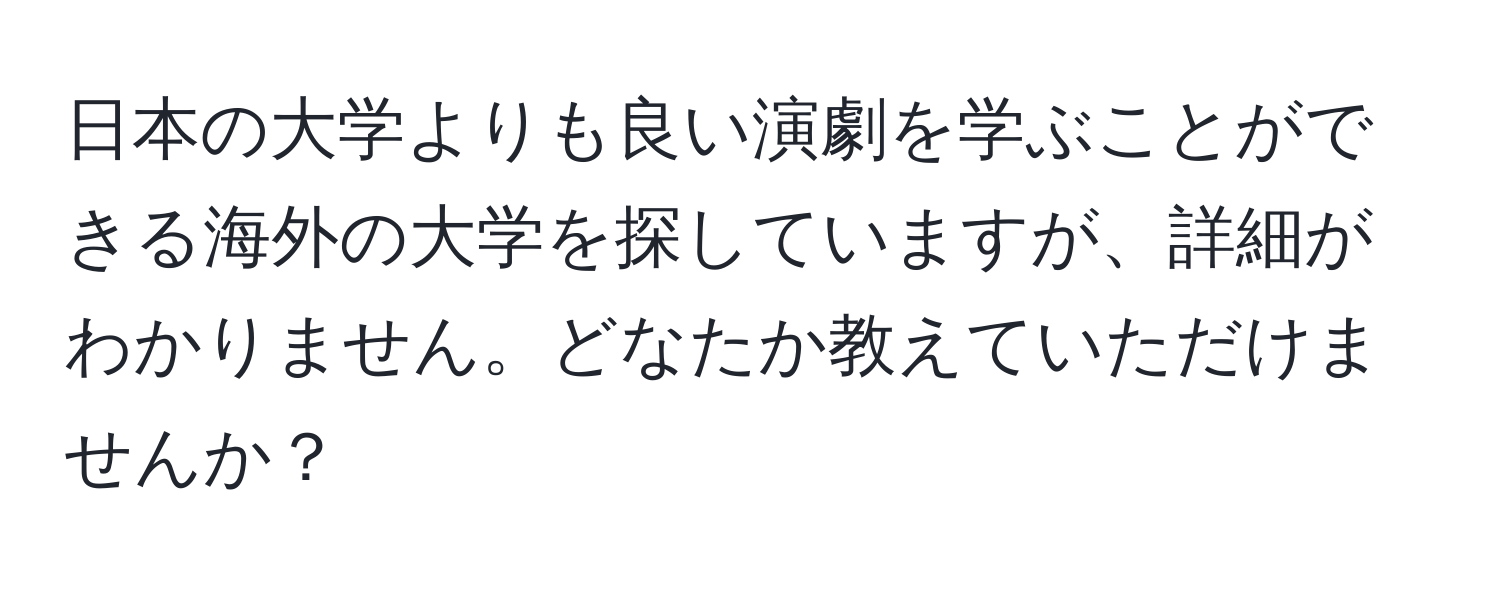 日本の大学よりも良い演劇を学ぶことができる海外の大学を探していますが、詳細がわかりません。どなたか教えていただけませんか？