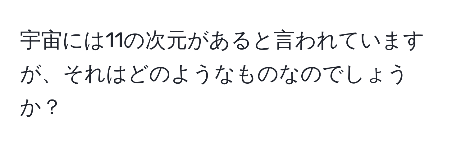 宇宙には11の次元があると言われていますが、それはどのようなものなのでしょうか？