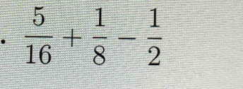  5/16 + 1/8 - 1/2 