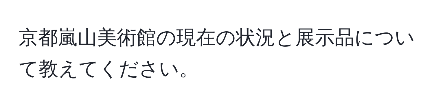 京都嵐山美術館の現在の状況と展示品について教えてください。