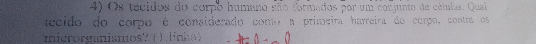 Os tecidos do corpo humano são formados por um conjunto de células. Qual 
tecido do corpo é considerado como a primeira barreira do corpo, contra os 
microrganismos? ( 1 linha) +0-0
∠