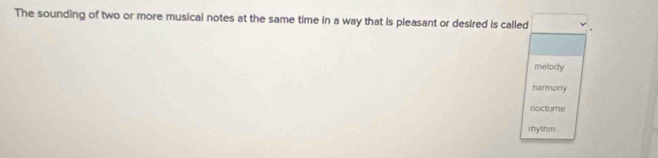 The sounding of two or more musical notes at the same time in a way that is pleasant or desired is called
melody
harmony
noctume
rhy thm