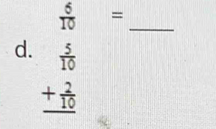  6/10 =
d. beginarrayr  5/10  + 2/10  hline endarray