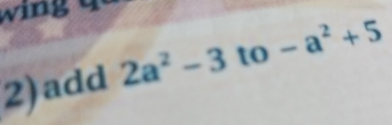 add
2a^2-3 to -a^2+5