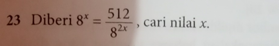 Diberi 8^x= 512/8^(2x)  , cari nilai x.