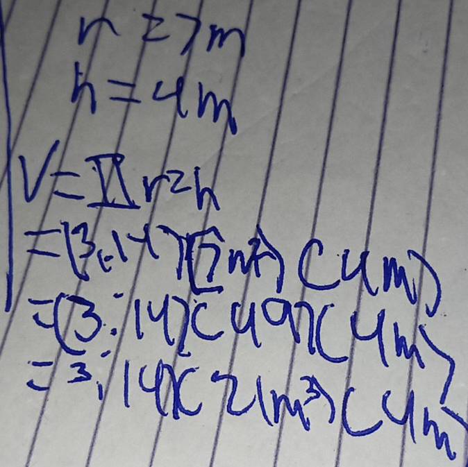 n27m
h=4m
V=π r^2h
=(3.14)(7m^2)( um
=(3.14)c
=3.14* 21m^3)(4m^