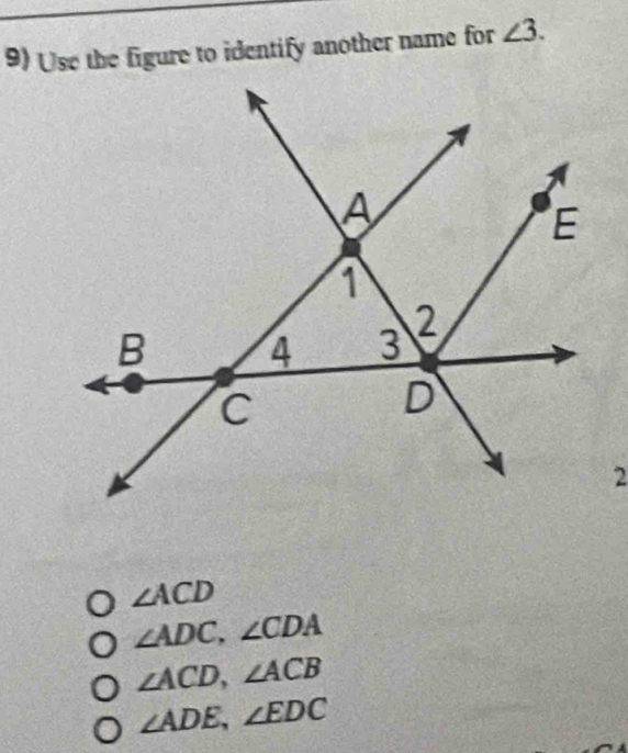 Use the figure to identify another name for ∠ 3.
∠ ACD
∠ ADC, ∠ CDA
∠ ACD, ∠ ACB
∠ ADE, ∠ EDC