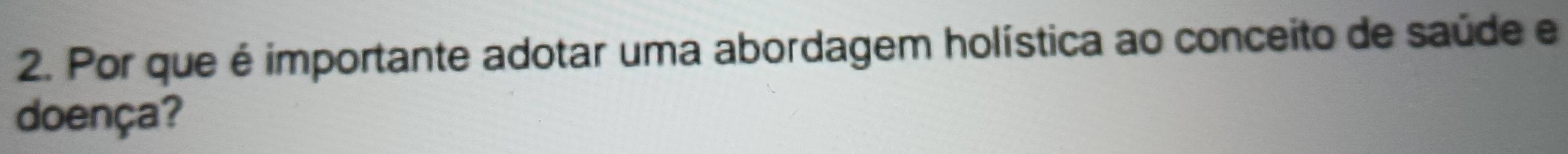 Por que é importante adotar uma abordagem holística ao conceito de saúde e 
doença?