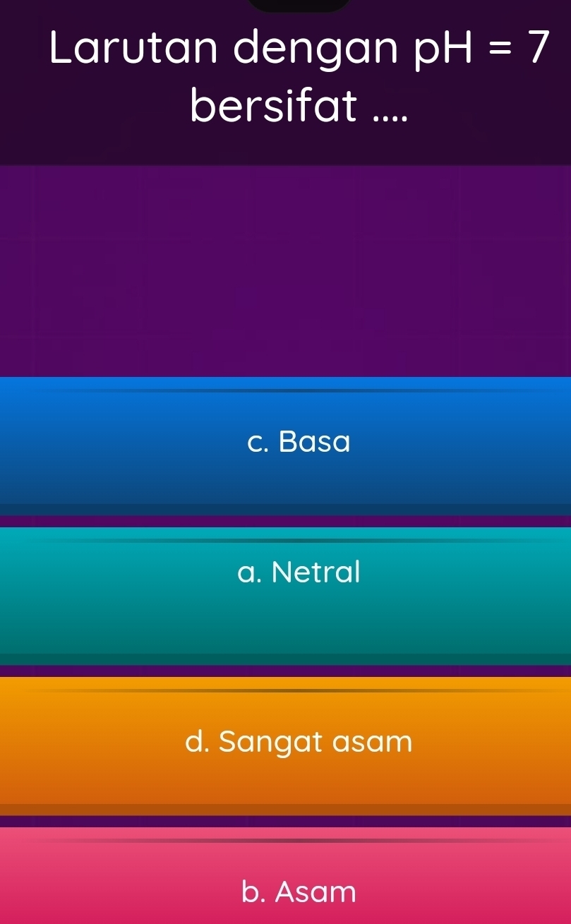 Larutan dengan pH=7
bersifat ....
c. Basa
a. Netral
d. Sangat asam
b. Asam