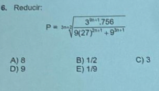 Reducir:
P=sqrt[3n+2](frac 3^(3n+1).756)9(27)^2n+1+9^(3n+1)
A) 8 B) 1/2 C) 3
D) 9 E) 1/9