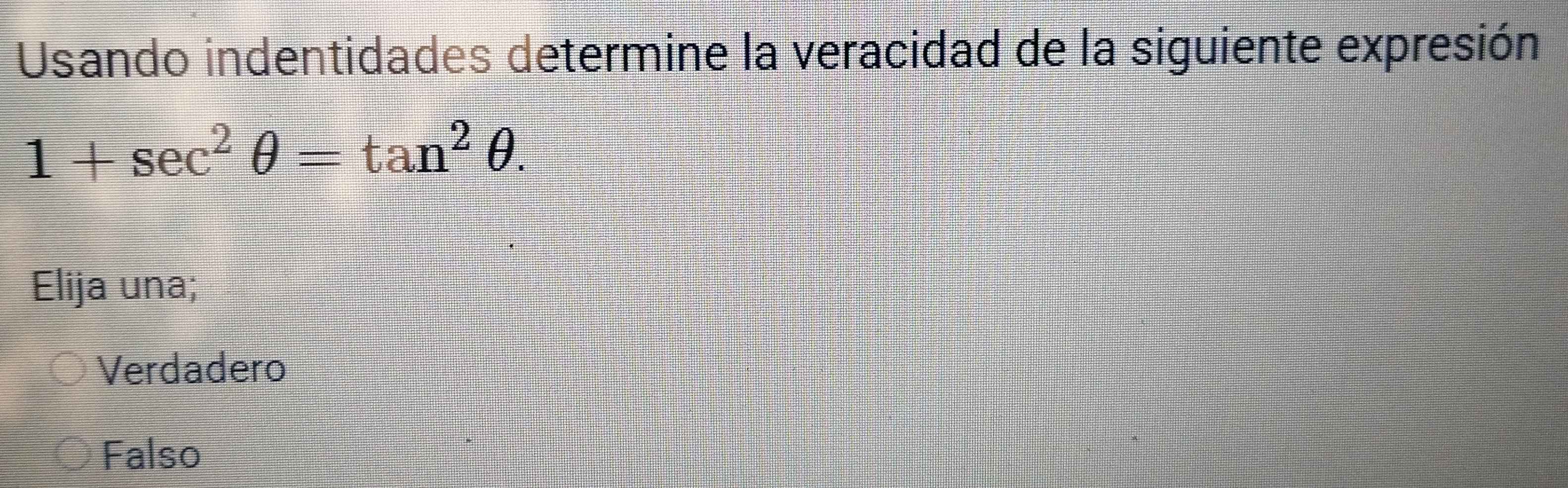 Usando indentidades determine la veracidad de la siguiente expresión
1+sec^2θ =tan^2θ. 
Elija una;
Verdadero
Falso