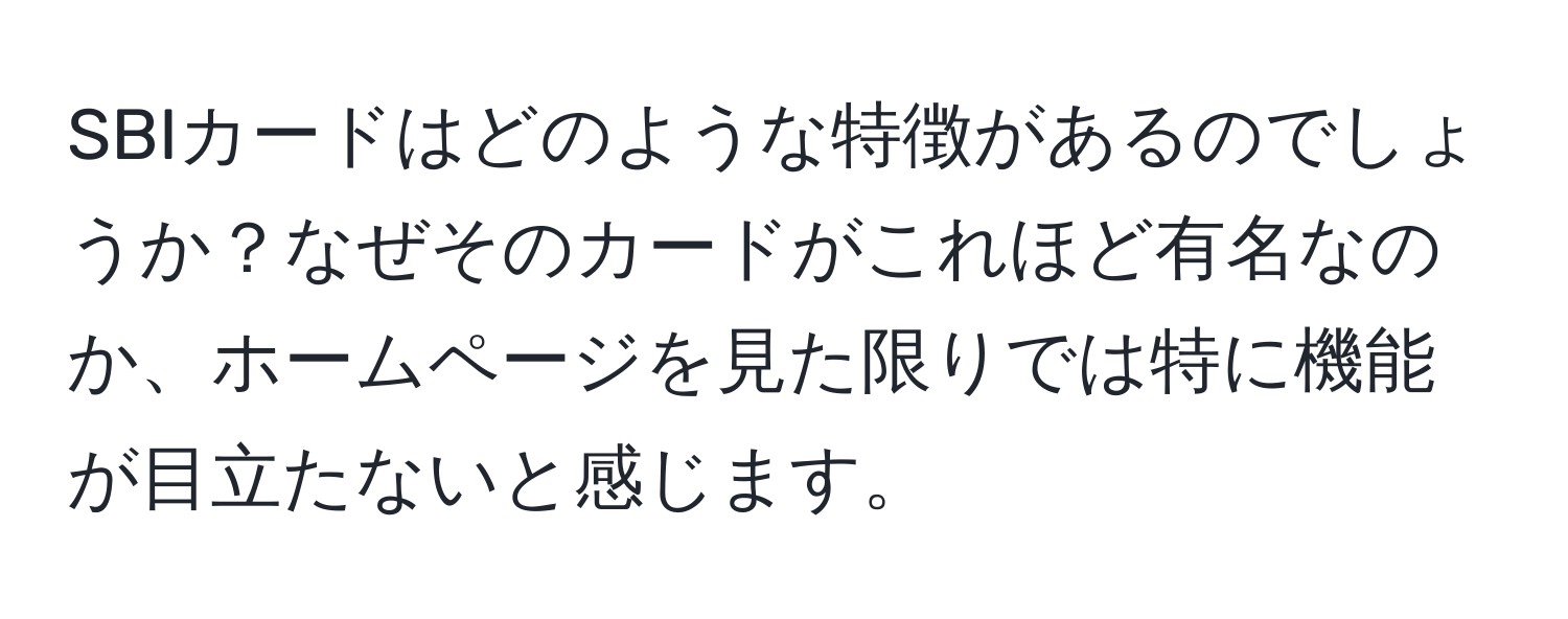 SBIカードはどのような特徴があるのでしょうか？なぜそのカードがこれほど有名なのか、ホームページを見た限りでは特に機能が目立たないと感じます。