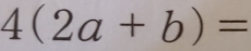 4(2a+b)=