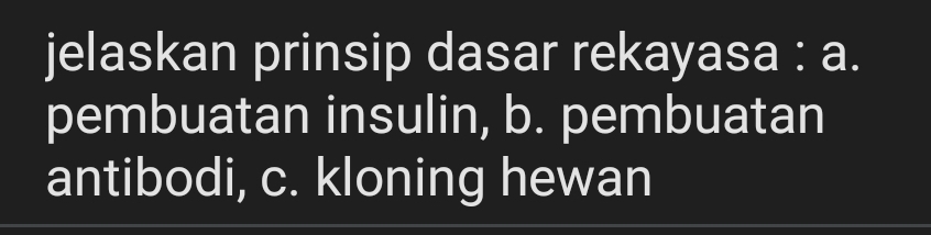 jelaskan prinsip dasar rekayasa : a. 
pembuatan insulin, b. pembuatan 
antibodi, c. kloning hewan