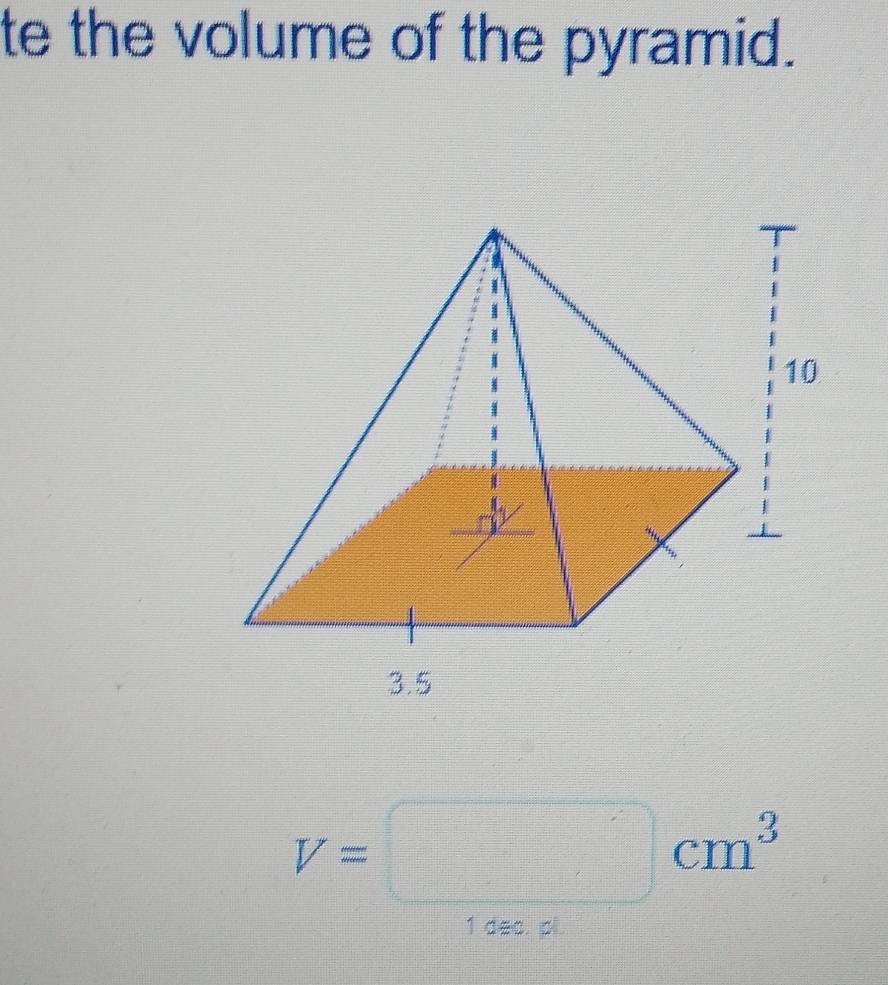 te the volume of the pyramid.
V=□ cm^3
1 dec. pl.