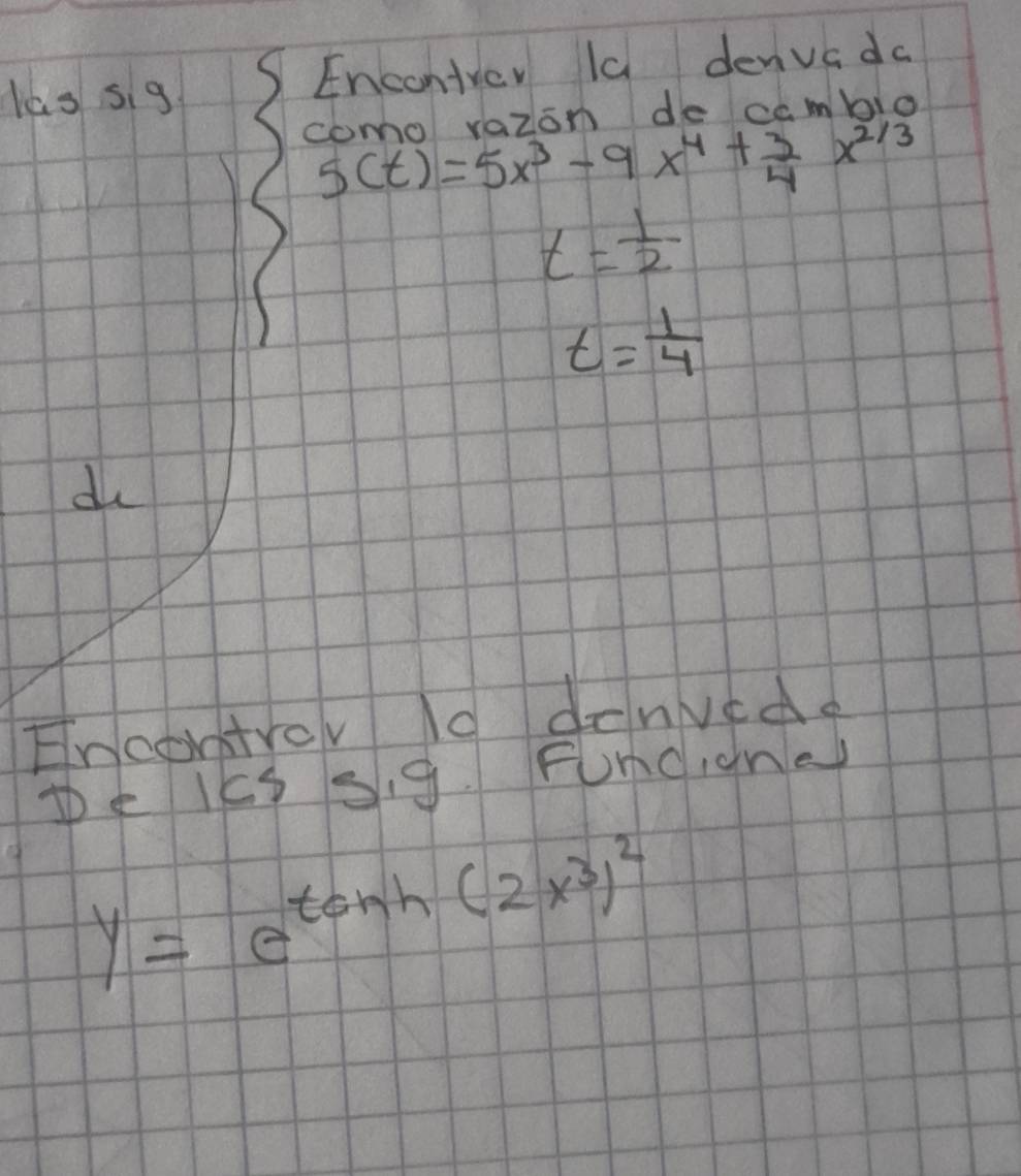 les sig Encontver la denvcda 
como vazon de cambio
5(t)=5x^3-9x^4+ 3/4 x^(2/3)
t= 1/2 
t= 1/4 
d 
Encontrov ld donede 
Pe lks Si9. Funcigne
y=e^(tan h(2x^3))^2