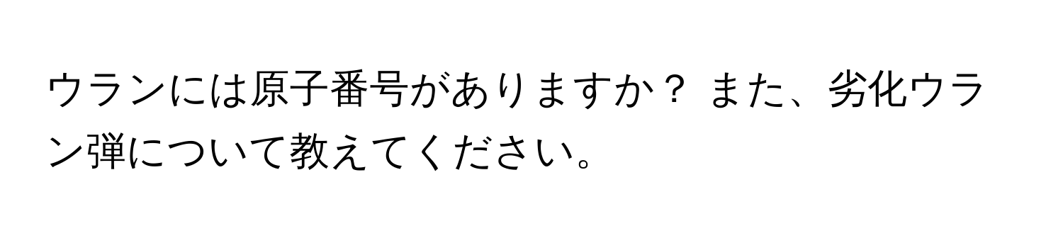 ウランには原子番号がありますか？ また、劣化ウラン弾について教えてください。