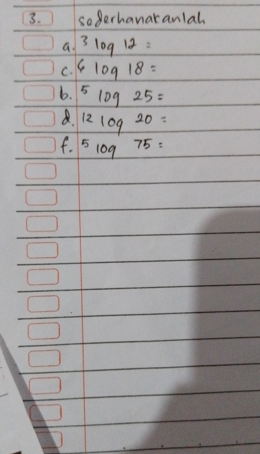 so gerhanakanlal 
a 3log 12=
C. 6log 18=
b. 5log 25=
a. 12log 20=
f. 5log 75=