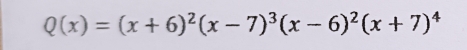 Q(x)=(x+6)^2(x-7)^3(x-6)^2(x+7)^4