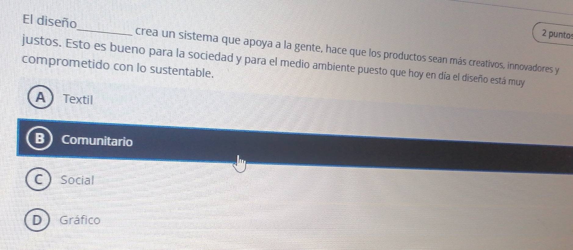 puntos
El diseño_ crea un sistema que apoya a la gente, hace que los productos sean más creativos, innovadores y
justos. Esto es bueno para la sociedad y para el medio ambiente puesto que hoy en día el diseño está muy
comprometido con lo sustentable.
A Textil
Comunitario
Social
Gráfico