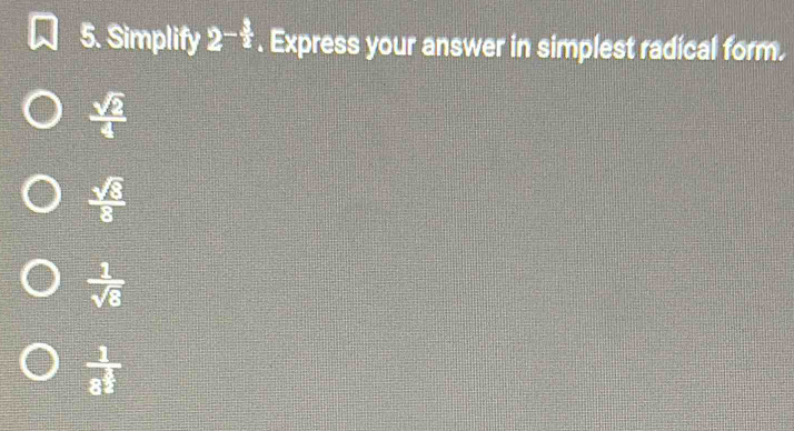 Simplify 2^(-frac 3)2. Express your answer in simplest radical form.
 sqrt(2)/4 
 sqrt(8)/8 
 1/sqrt(8) 
frac 18^(frac 3)2