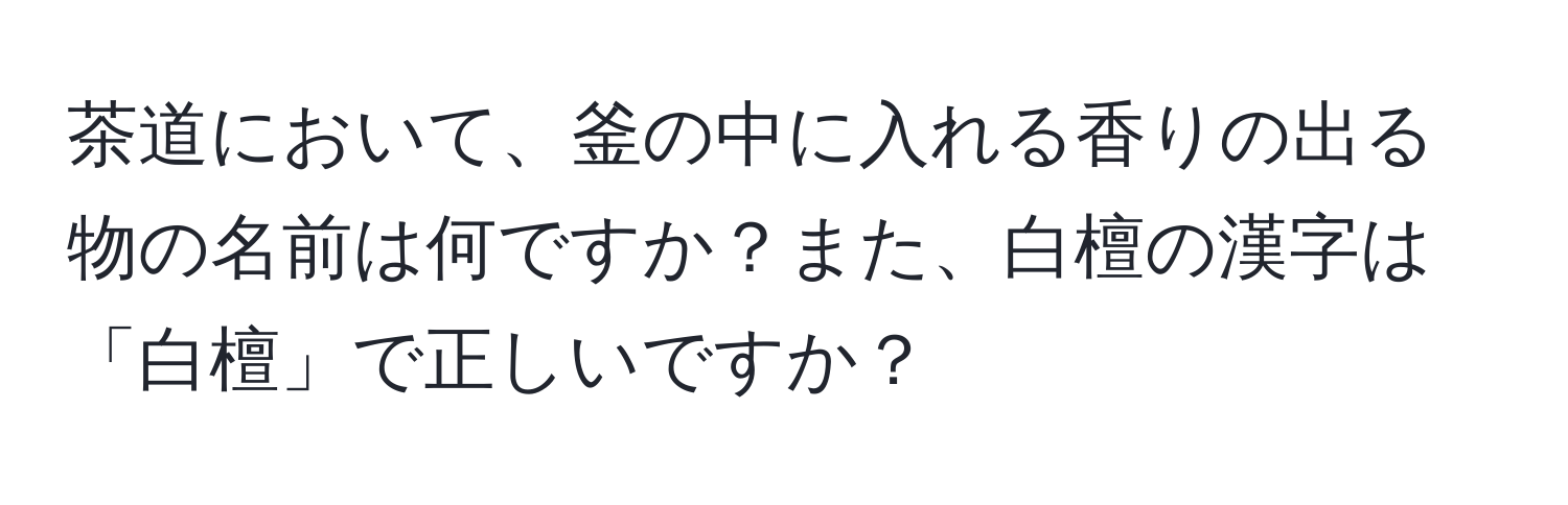 茶道において、釜の中に入れる香りの出る物の名前は何ですか？また、白檀の漢字は「白檀」で正しいですか？