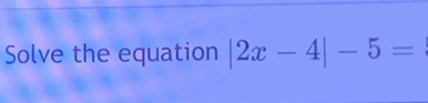 Solve the equation |2x-4|-5=