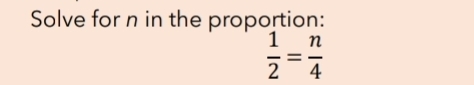 Solve for n in the proportion:
 1/2 = n/4 